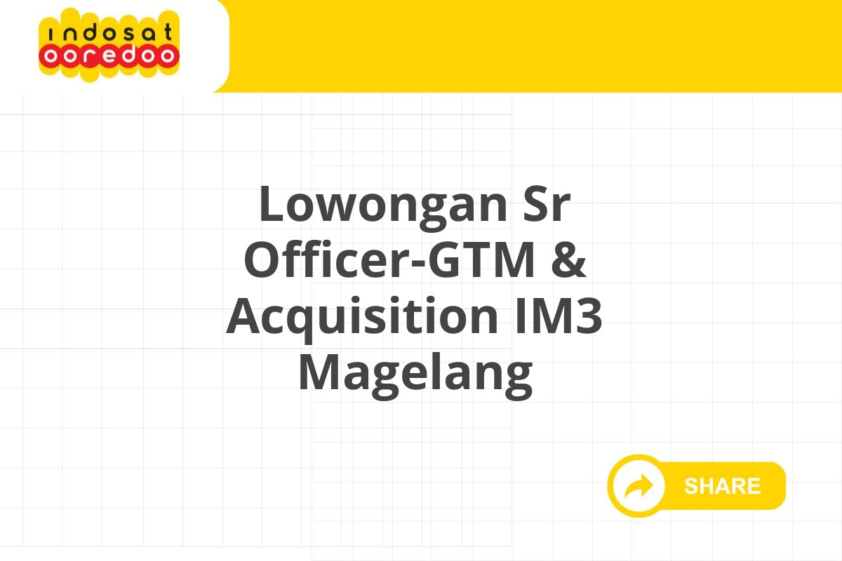 Lowongan Sr Officer-GTM & Acquisition IM3 Magelang