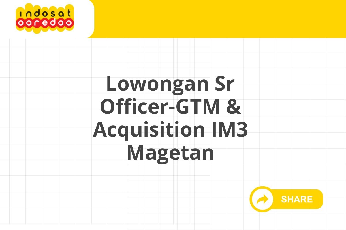 Lowongan Sr Officer-GTM & Acquisition IM3 Magetan