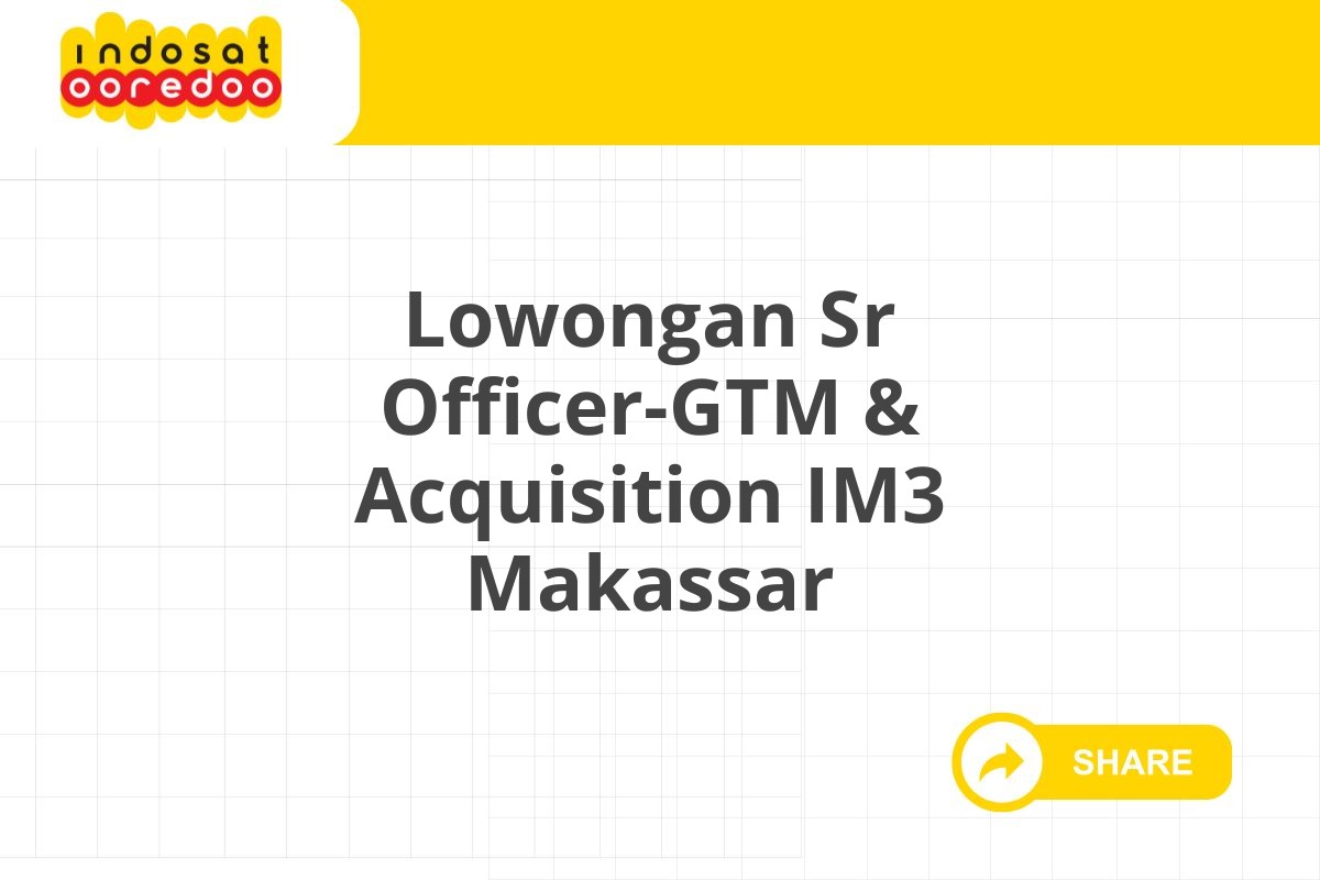 Lowongan Sr Officer-GTM & Acquisition IM3 Makassar