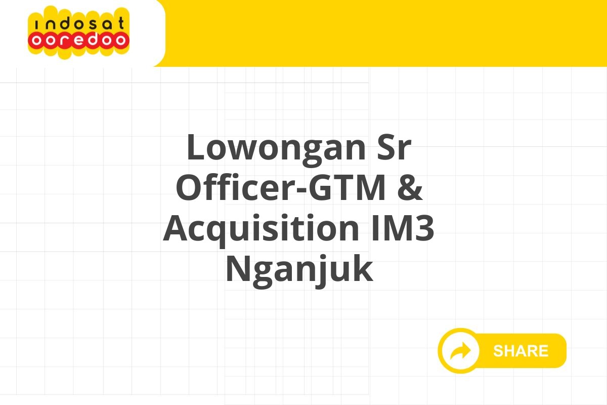 Lowongan Sr Officer-GTM & Acquisition IM3 Nganjuk