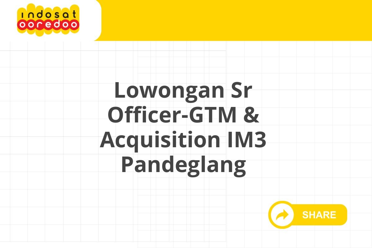 Lowongan Sr Officer-GTM & Acquisition IM3 Pandeglang