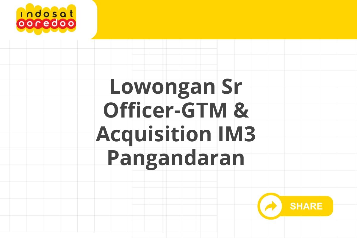 Lowongan Sr Officer-GTM & Acquisition IM3 Pangandaran