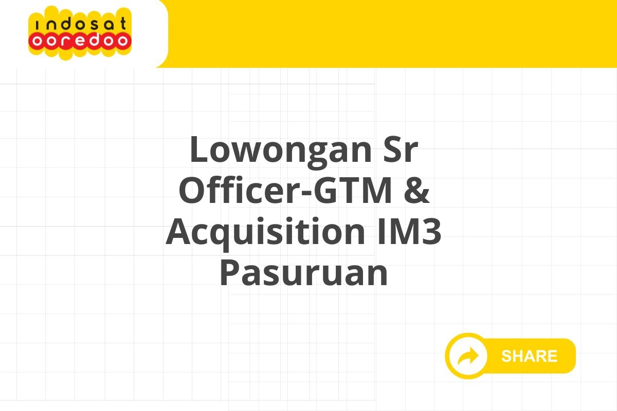 Lowongan Sr Officer-GTM & Acquisition IM3 Pasuruan