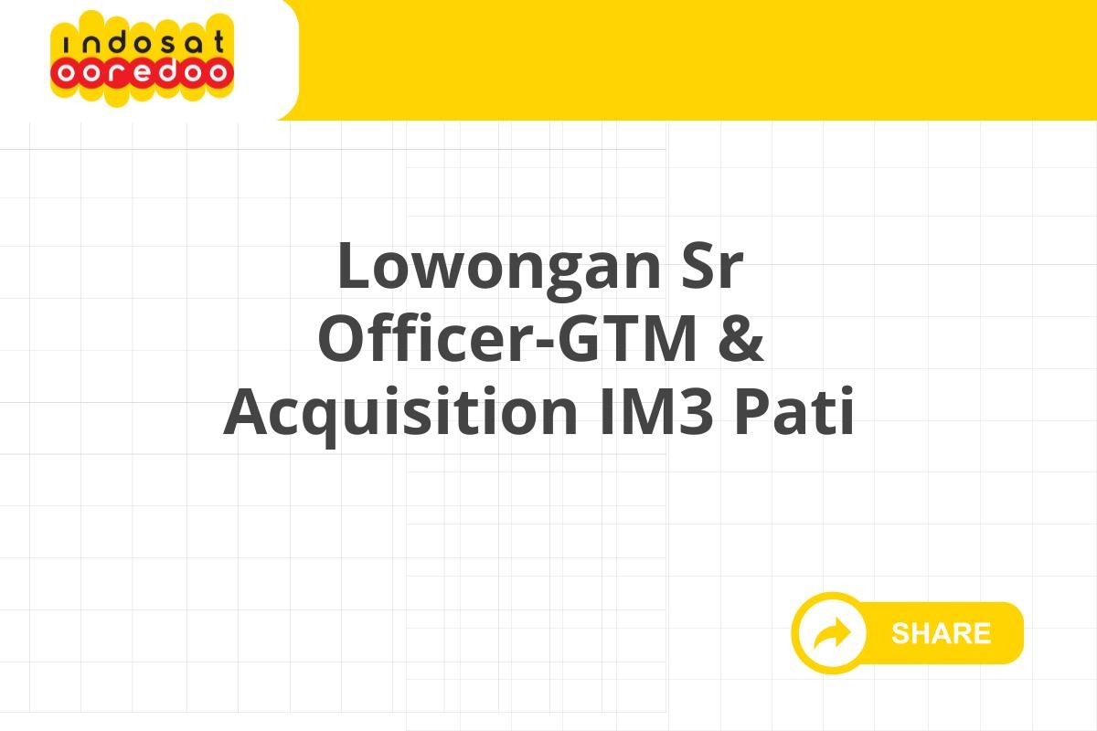 Lowongan Sr Officer-GTM & Acquisition IM3 Pati