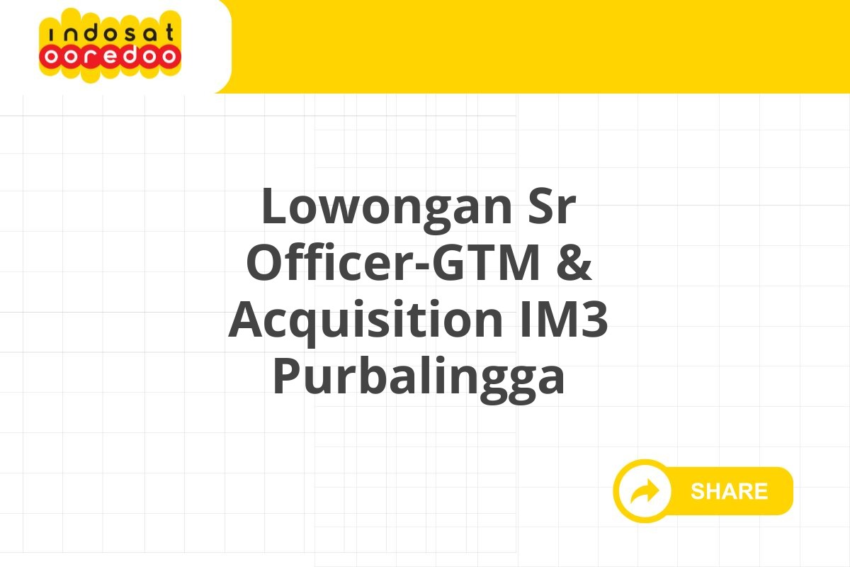 Lowongan Sr Officer-GTM & Acquisition IM3 Purbalingga