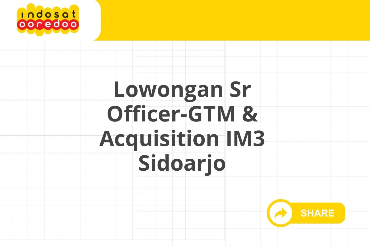 Lowongan Sr Officer-GTM & Acquisition IM3 Sidoarjo