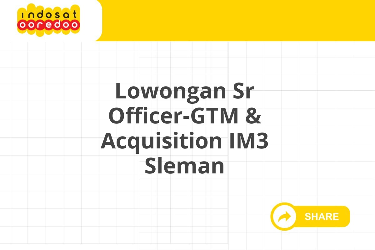 Lowongan Sr Officer-GTM & Acquisition IM3 Sleman