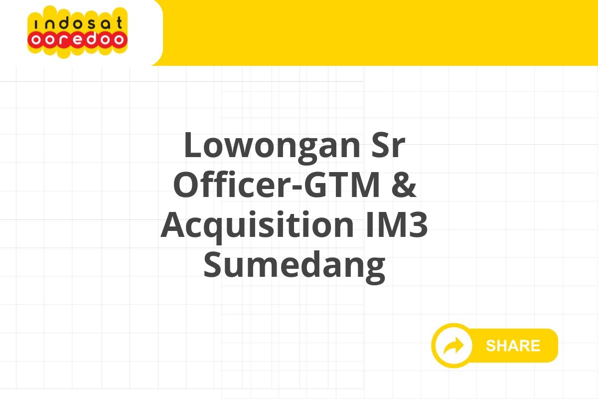 Lowongan Sr Officer-GTM & Acquisition IM3 Sumedang