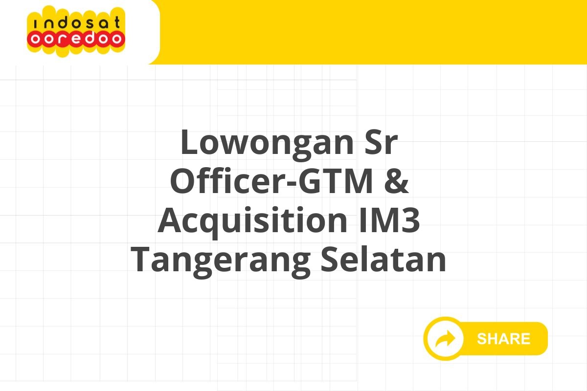Lowongan Sr Officer-GTM & Acquisition IM3 Tangerang Selatan