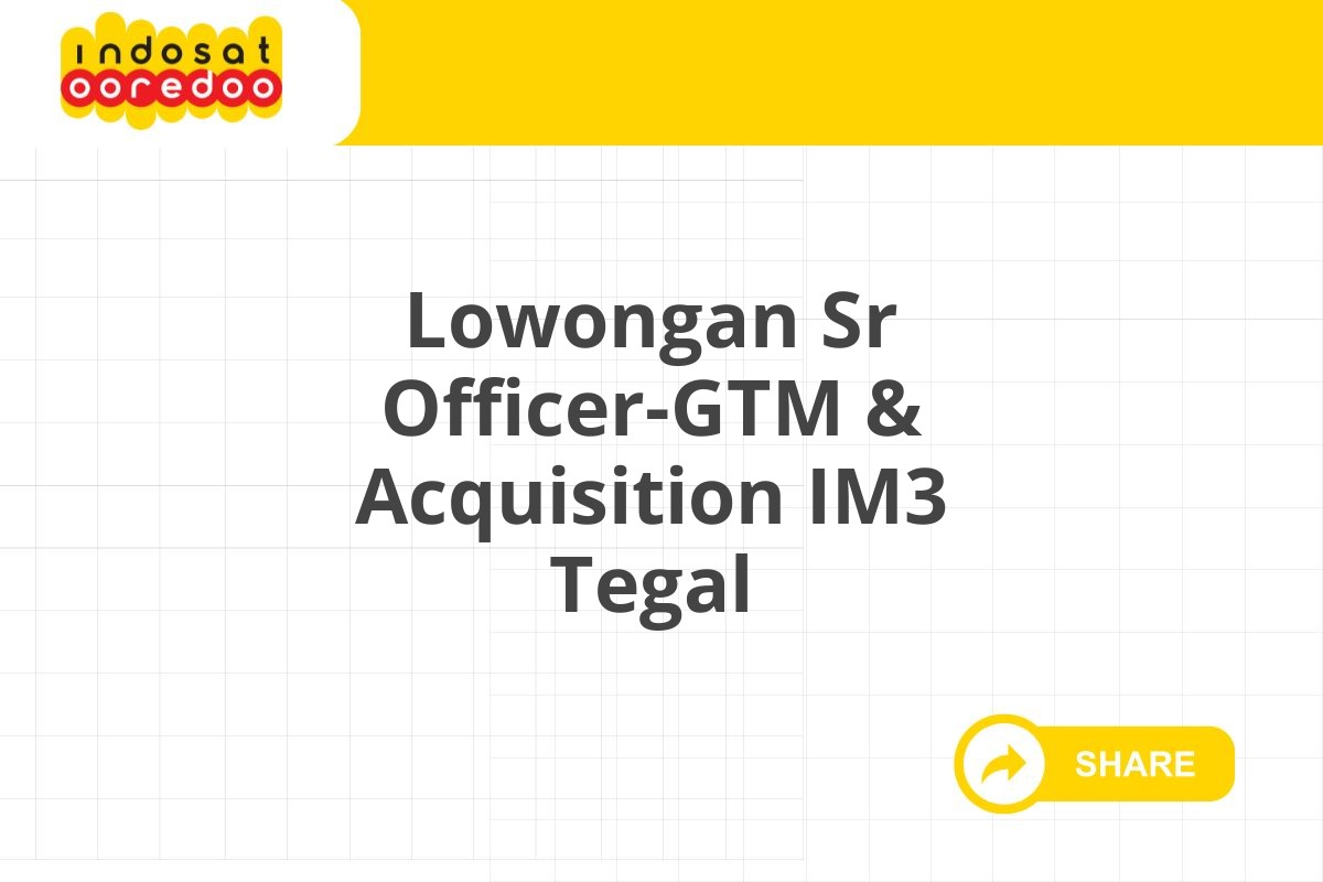 Lowongan Sr Officer-GTM & Acquisition IM3 Tegal