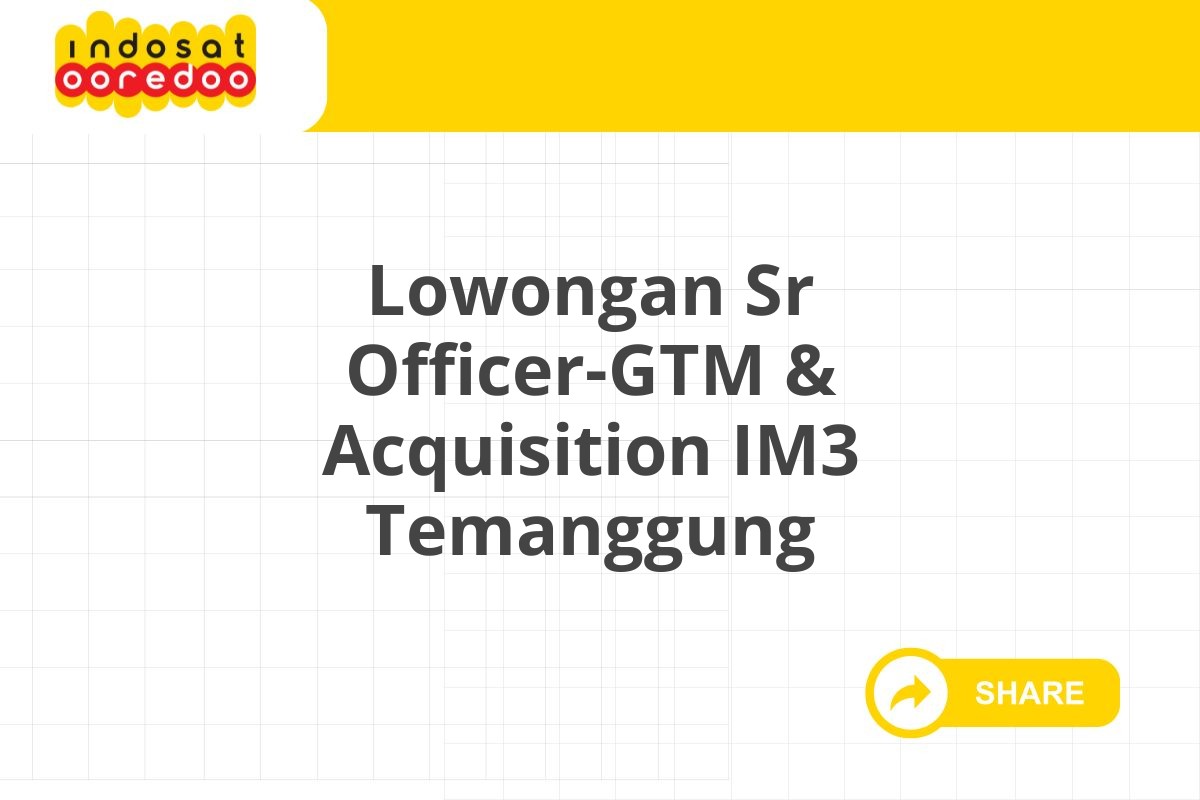 Lowongan Sr Officer-GTM & Acquisition IM3 Temanggung