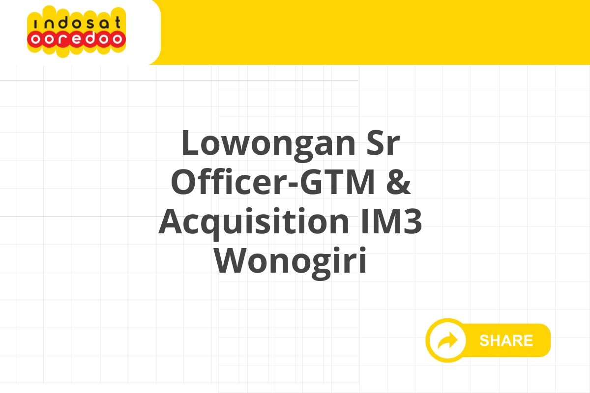Lowongan Sr Officer-GTM & Acquisition IM3 Wonogiri